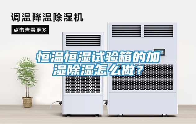 恒溫恒濕試驗箱的加濕除濕怎么做？
