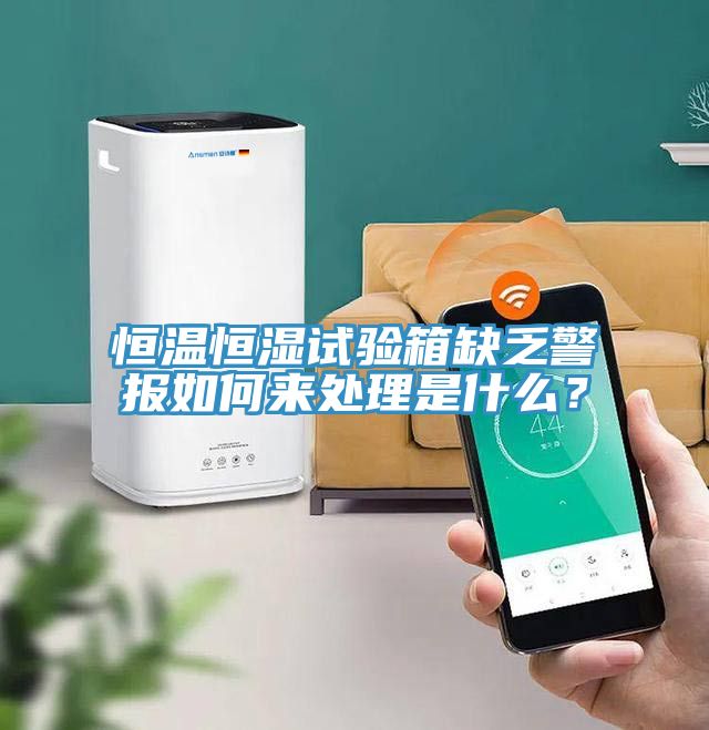 恒溫恒濕試驗箱缺乏警報如何來處理是什么？