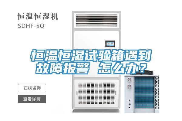 恒溫恒濕試驗(yàn)箱遇到故障報(bào)警 怎么辦？