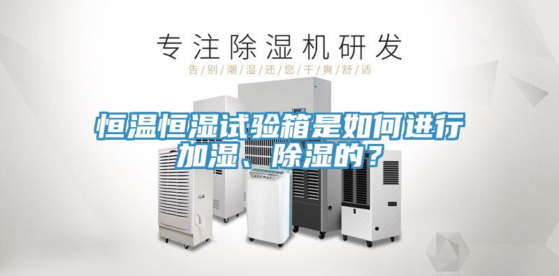 恒溫恒濕試驗箱是如何進行加濕、除濕的？