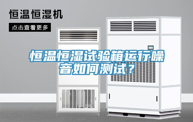 恒溫恒濕試驗(yàn)箱運(yùn)行噪音如何測(cè)試？