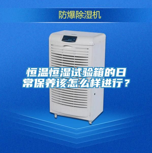 恒溫恒濕試驗(yàn)箱的日常保養(yǎng)該怎么樣進(jìn)行？