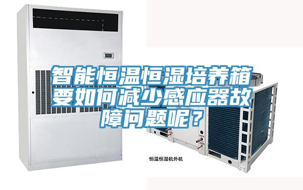 智能恒溫恒濕培養(yǎng)箱要如何減少感應器故障問題呢？