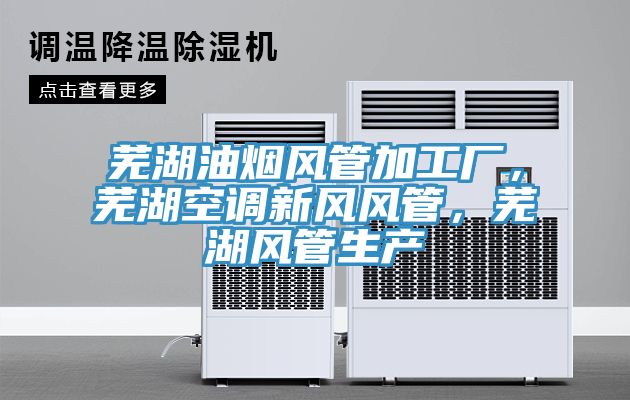蕪湖油煙風(fēng)管加工廠，蕪湖空調(diào)新風(fēng)風(fēng)管，蕪湖風(fēng)管生產(chǎn)