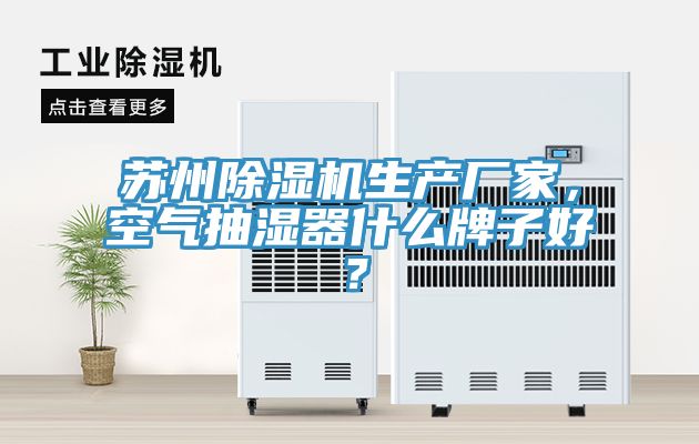 蘇州除濕機(jī)生產(chǎn)廠家，空氣抽濕器什么牌子好？
