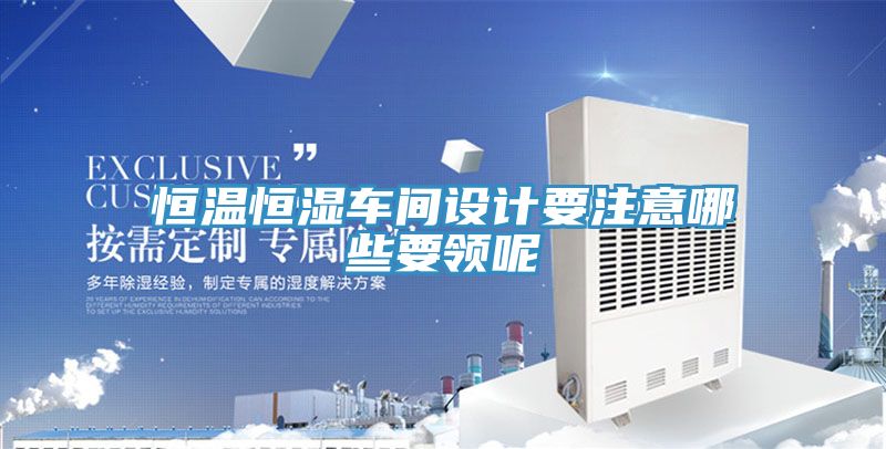 恒溫恒濕車間設計要注意哪些要領(lǐng)呢