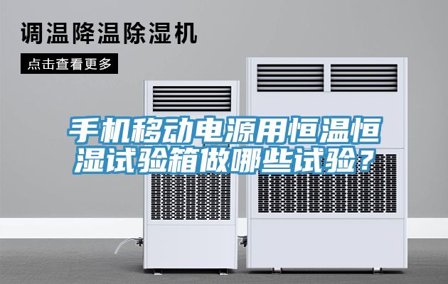 手機(jī)移動電源用恒溫恒濕試驗(yàn)箱做哪些試驗(yàn)？