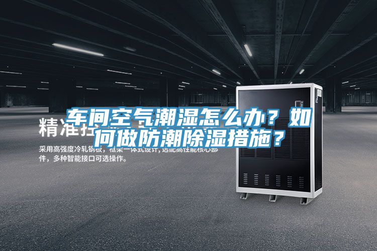 車間空氣潮濕怎么辦？如何做防潮除濕措施？