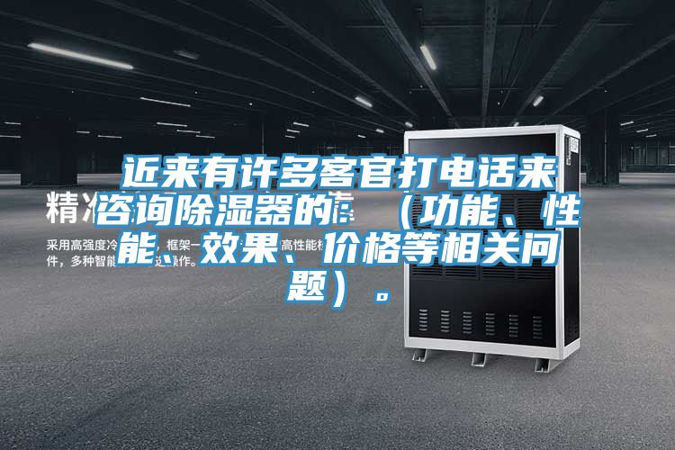 近來有許多客官打電話來咨詢除濕器的：（功能、性能、效果、價格等相關問題）。