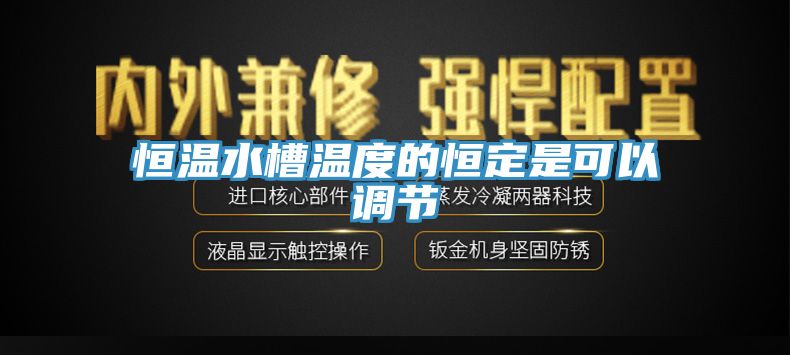 恒溫水槽溫度的恒定是可以調節(jié)