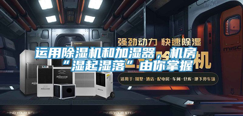 運(yùn)用除濕機(jī)和加濕器，機(jī)房“濕起濕落”由你掌握