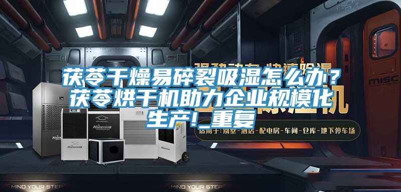 茯苓干燥易碎裂吸濕怎么辦？茯苓烘干機(jī)助力企業(yè)規(guī)?；a(chǎn)!_重復(fù)