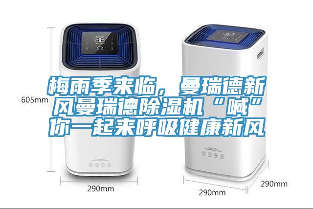 梅雨季來臨，曼瑞德新風(fēng)曼瑞德除濕機(jī)“喊”你一起來呼吸健康新風(fēng)