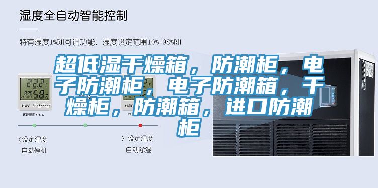 超低濕干燥箱，防潮柜，電子防潮柜，電子防潮箱，干燥柜，防潮箱，進(jìn)口防潮柜