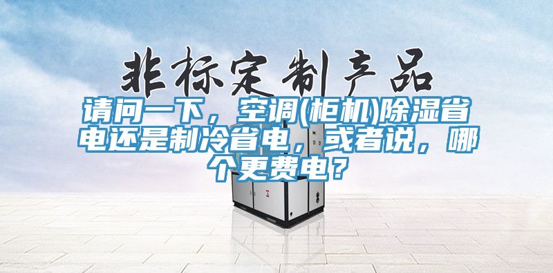 請問一下，空調(diào)(柜機(jī))除濕省電還是制冷省電，或者說，哪個更費(fèi)電？