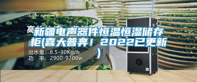 新疆電聲器件恒溫恒濕儲(chǔ)存柜(喜大普奔！2022已更新)
