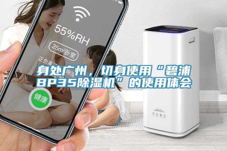 身處廣州，切身使用“碧浦BP35除濕機(jī)”的使用體會