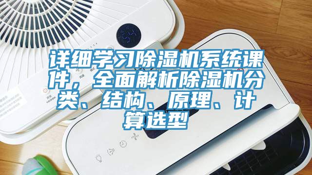 詳細(xì)學(xué)習(xí)除濕機(jī)系統(tǒng)課件，全面解析除濕機(jī)分類、結(jié)構(gòu)、原理、計(jì)算選型