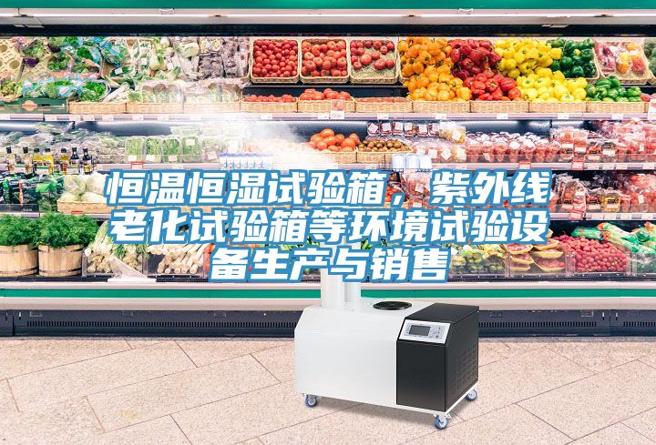 恒溫恒濕試驗箱，紫外線老化試驗箱等環(huán)境試驗設備生產與銷售