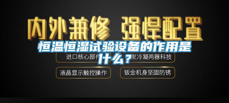 恒溫恒濕試驗(yàn)設(shè)備的作用是什么？