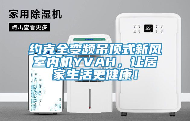 約克全變頻吊頂式新風(fēng)室內(nèi)機(jī)YVAH，讓居家生活更健康！