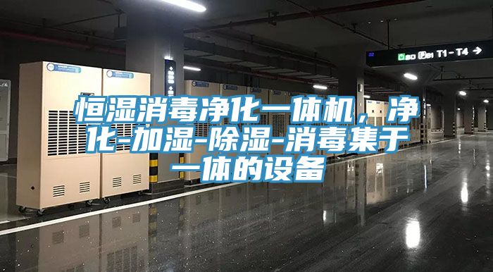 恒濕消毒凈化一體機，凈化-加濕-除濕-消毒集于一體的設備