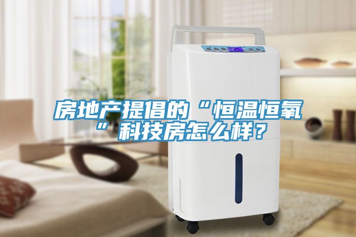房地產(chǎn)提倡的“恒溫恒氧”科技房怎么樣？