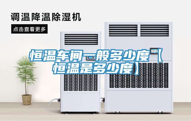 恒溫車(chē)間一般多少度【恒溫是多少度】