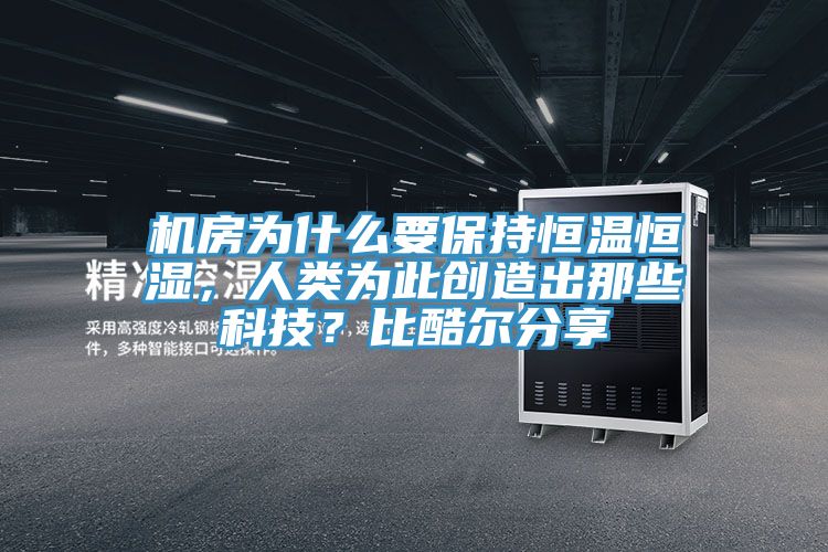 機(jī)房為什么要保持恒溫恒濕，人類為此創(chuàng)造出那些科技？比酷爾分享