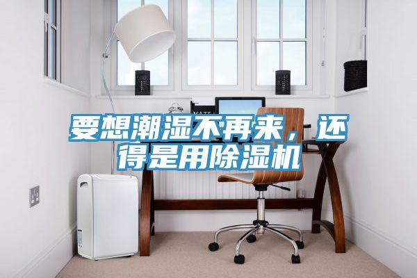 要想潮濕不再來(lái)，還得是用除濕機(jī)
