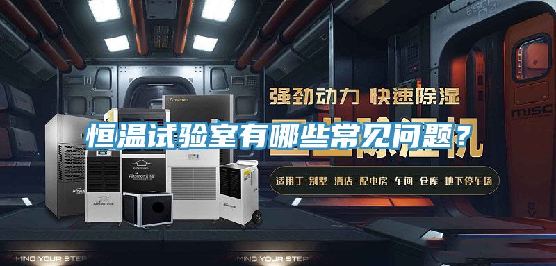恒溫試驗(yàn)室有哪些常見(jiàn)問(wèn)題？