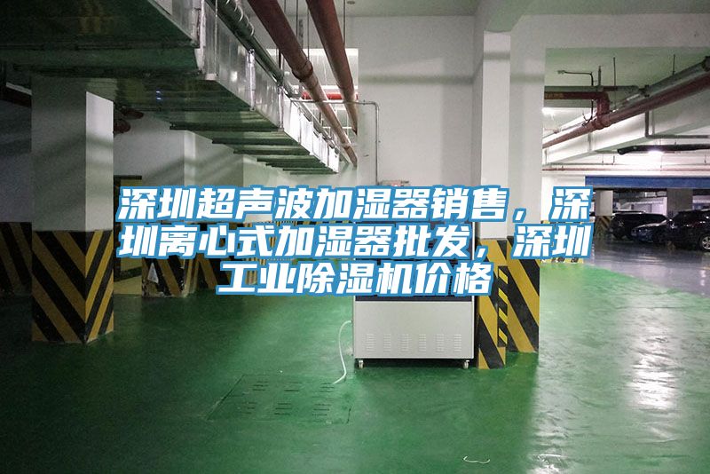 深圳超聲波加濕器銷售，深圳離心式加濕器批發(fā)，深圳工業(yè)除濕機價格