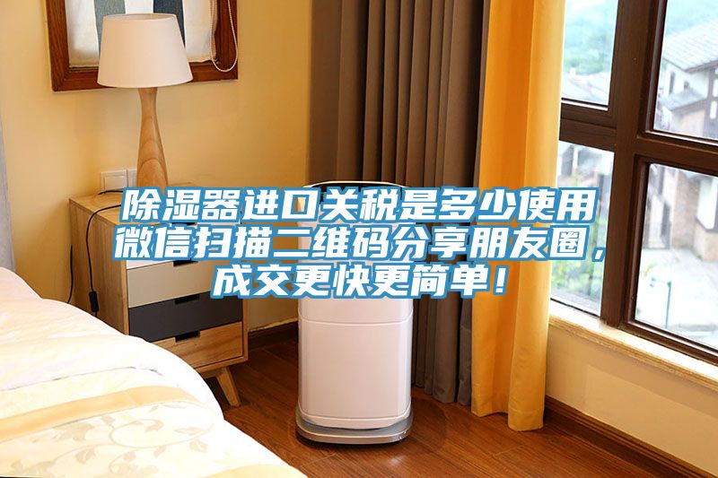 除濕器進(jìn)口關(guān)稅是多少使用微信掃描二維碼分享朋友圈，成交更快更簡單！