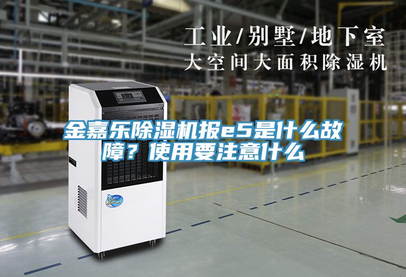 金嘉樂除濕機(jī)報e5是什么故障？使用要注意什么