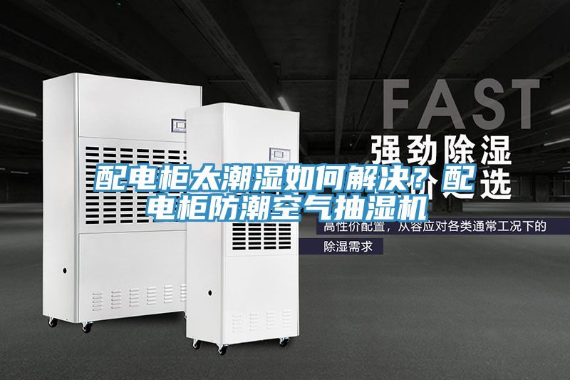 配電柜太潮濕如何解決？配電柜防潮空氣抽濕機