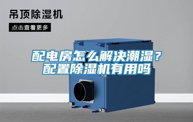 配電房怎么解決潮濕？配置除濕機(jī)有用嗎