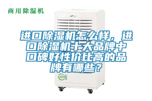 進(jìn)口除濕機(jī)怎么樣，進(jìn)口除濕機(jī)十大品牌中口碑好性價(jià)比高的品牌有哪些？