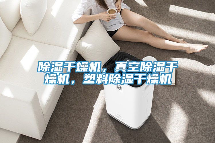 除濕干燥機，真空除濕干燥機，塑料除濕干燥機