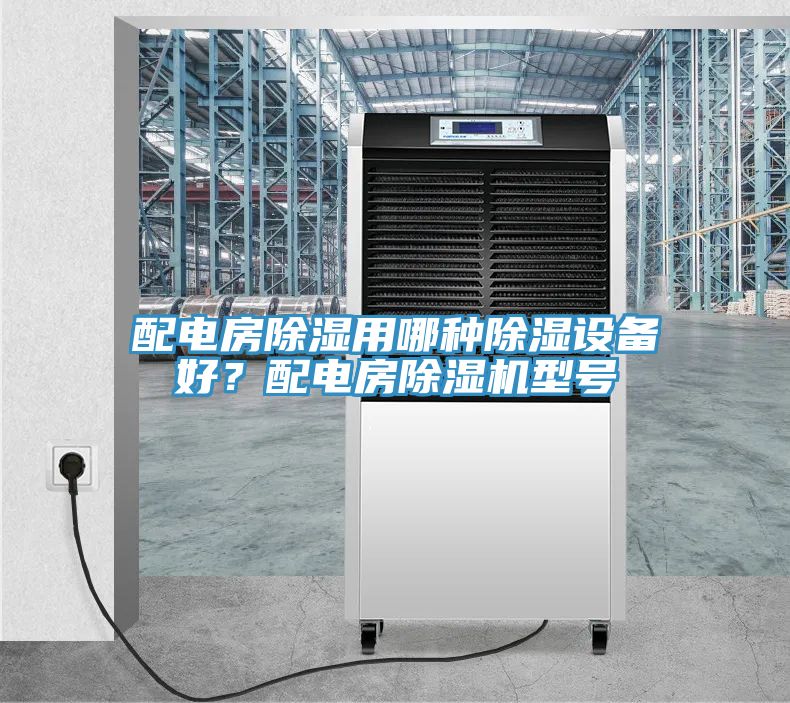 配電房除濕用哪種除濕設(shè)備好？配電房除濕機型號