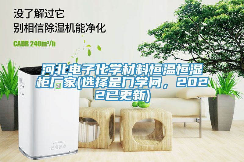 河北電子化學(xué)材料恒溫恒濕柜廠家(選擇是門(mén)學(xué)問(wèn)，2022已更新)