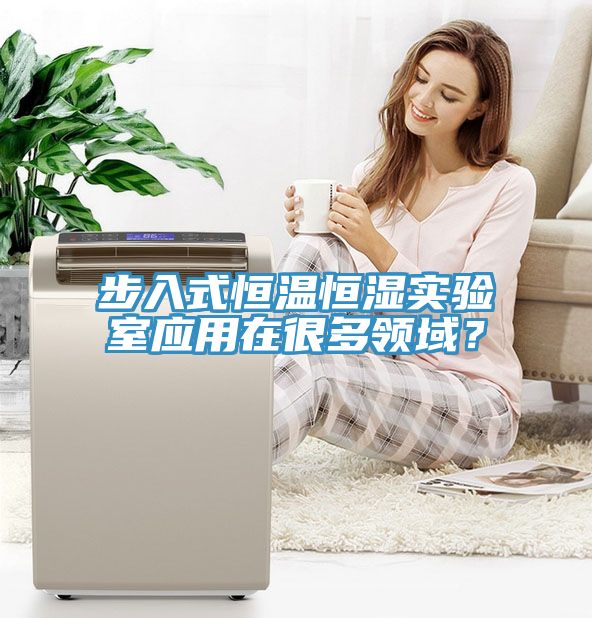步入式恒溫恒濕實(shí)驗(yàn)室應(yīng)用在很多領(lǐng)域？