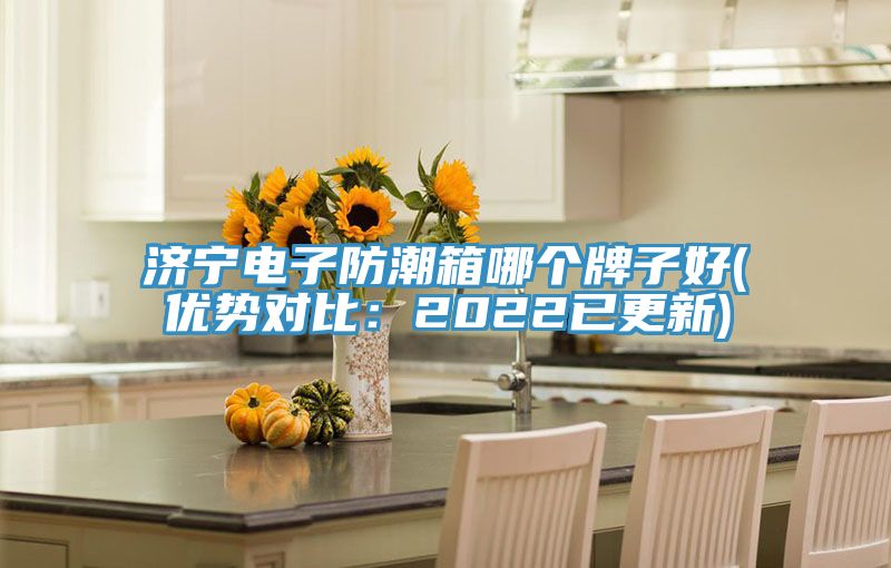 濟(jì)寧電子防潮箱哪個(gè)牌子好(優(yōu)勢對(duì)比：2022已更新)