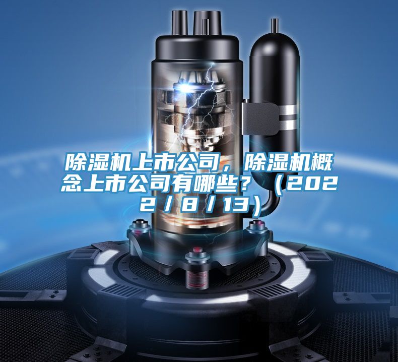 除濕機(jī)上市公司，除濕機(jī)概念上市公司有哪些？（2022／8／13）