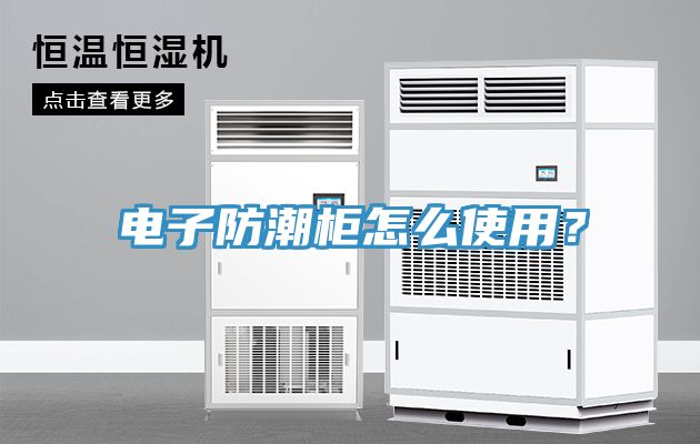 電子防潮柜怎么使用？