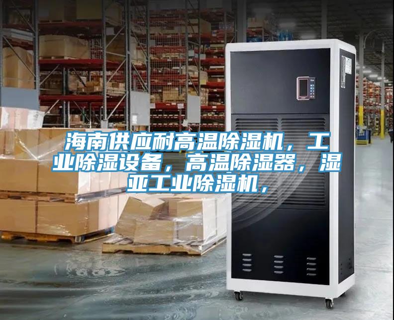 海南供應耐高溫除濕機，工業(yè)除濕設(shè)備，高溫除濕器，濕亞工業(yè)除濕機，