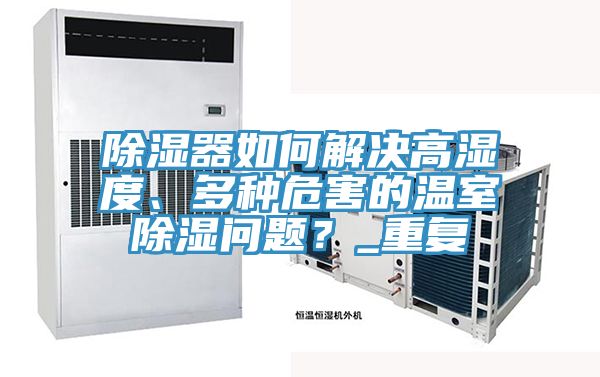 除濕器如何解決高濕度、多種危害的溫室除濕問題？_重復(fù)
