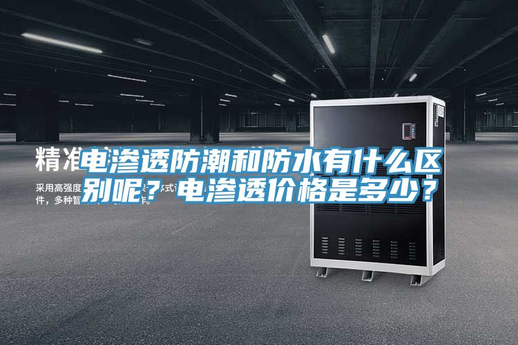 電滲透防潮和防水有什么區(qū)別呢？電滲透價(jià)格是多少？
