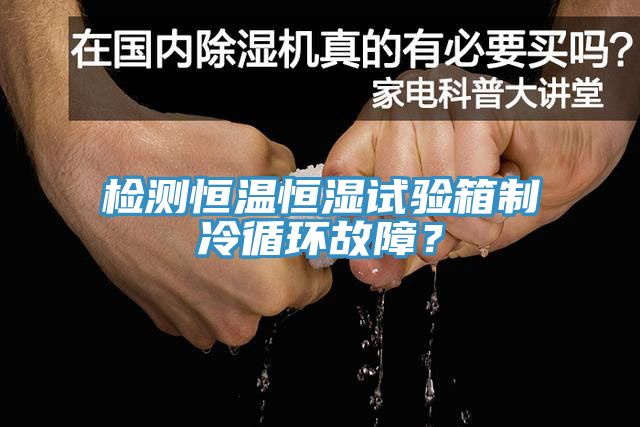 檢測恒溫恒濕試驗箱制冷循環(huán)故障？