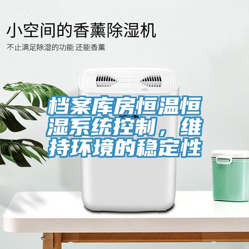 檔案庫(kù)房恒溫恒濕系統(tǒng)控制，維持環(huán)境的穩(wěn)定性