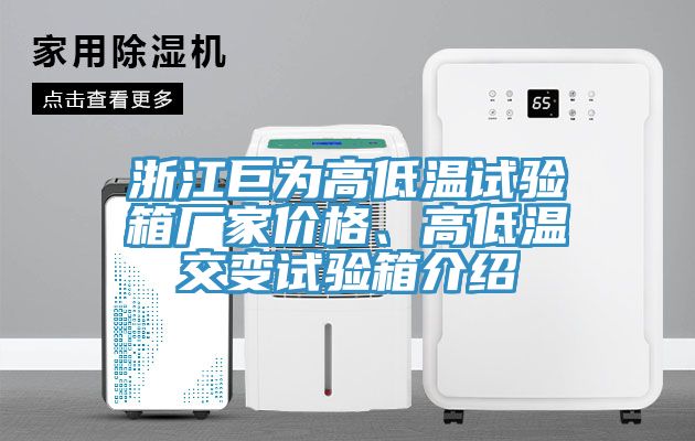 浙江巨為高低溫試驗(yàn)箱廠家價(jià)格、高低溫交變?cè)囼?yàn)箱介紹